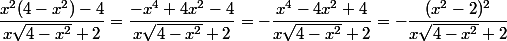 \dfrac{ x^2(4-x^2)-4}{x\sqrt{4-x^2}+2}=\dfrac{ -x^4+4x^2-4}{x\sqrt{4-x^2}+2} = - \dfrac{  x^4-4x^2+4}{x\sqrt{4-x^2}+2} = - \dfrac{  (x^2-2)^2}{x\sqrt{4-x^2}+2}
